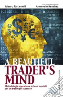 A beautiful trader's mind. Metodologia operativa e schemi mentali per un trading di successo libro di Tartamelli Mauro; Rendina Antonello