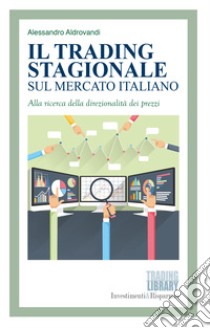 Il trading stagionale sul mercato italiano. Alla ricerca della direzionalità dei prezzi libro di Aldrovandi Alessandro