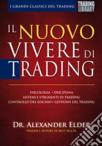 Il nuovo vivere di trading. Psicologia, disciplina, sistemi e strumenti di trading, controllo del rischio, gestione del trading libro di Elder Alexander