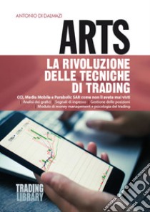 Arts. La rivoluzione delle tecniche di trading. CCI, Media Mobile e Parabolic SAR come non li avete mai visti libro di Di Dalmazi Antonio