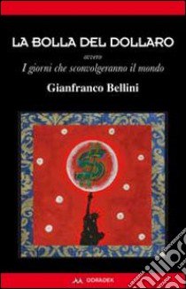 La bolla del dollaro. Ovvero i giorni che sconvolgeranno il mondo libro di Bellini Gianfranco