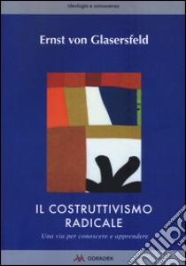 Il costruttivismo radicale. Una via per conoscere e apprendere libro di Glasersfeld Ernst von; Marcheselli M. (cur.)