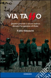 Via Tasso. Quartier generale e carcere tedesco durante l'occupazione di Roma libro di Simonetti Fabio