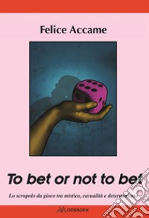 To bet or not to bet. Lo scrupolo da gioco tra mistica casualità  e determinismo libro di Accame Felice