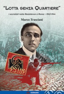 «Lotta senza quartiere». I socialisti nella Resistenza a Roma. 1943-1944 libro di Trasciani Marco