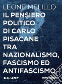 Il pensiero politico di Carlo Pisacane tra nazionalismo, fascismo ed antifascismo libro di Melillo Leone