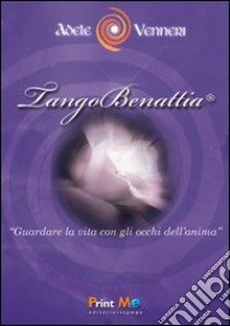 TangoBenattia®. Guardare la vita con gli occhi dell'anima libro di Venneri Adele