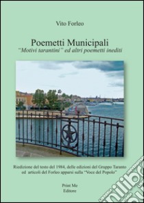 Poemetti municipali. «Motivi tarantini» ed altri poemetti inediti libro di Forleo Vito; Corrente A. (cur.); Pace A. R. (cur.); Perrone A. (cur.)