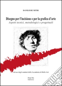 Disegno per l'incisione e per la grafica d'arte. Aspetti tecnici, metodologici e progettuali libro di De Mitri Danilo