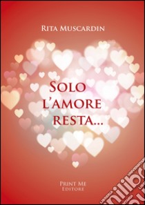 Solo l'amore resta... libro di Muscardin Rita