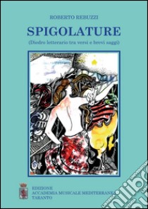 Spigolature. (Diedro letterario tra versi e brevi saggi) libro di Rebuzzi Roberto; Amodio G. (cur.)