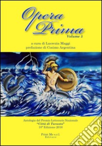 Opera prima. Antologia del premio letterario nazionale «Città di Taranto». 10ª edizione. Vol. 5 libro di Maggi L. (cur.)