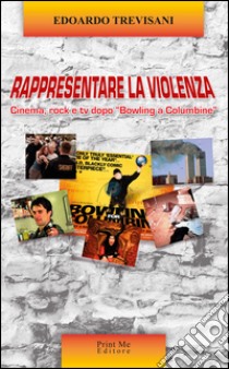 Rappresentare la violenza. Cinema, rock e tv dopo «Bowling a Columbine» libro di Trevisani Edoardo; Basile A. (cur.)