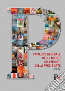 Catalogo generale degli artisti selezionati dalla Precis Arte 2017 libro di La Sorsa L. (cur.)