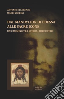 Dal Mandylion di Edessa alle sacre icone. Un cammino tra storia, arte e fede libro di Di Lorenzo Antonio; Verdini Mario