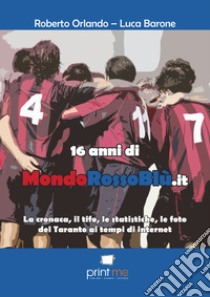 16 anni di mondorossoblù.it. La cronaca, il tifo, le statistiche, le foto del Taranto ai tempi di internet libro di Orlando Roberto; Barone Luca