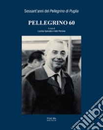 Pellegrino 60. Sessant'anni del «Pellegrino di Puglia» libro di Perrone A. (cur.); Speciale L. (cur.)