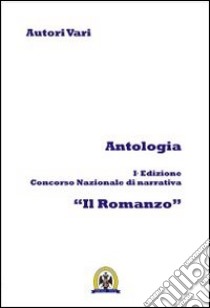 Antologia. Ediz. concorso nazionale di narrativa «Il romanzo». Vol. 1 libro