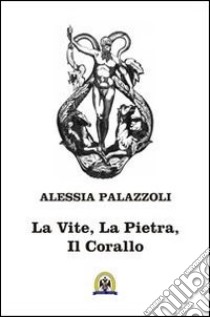 La vite, la pietra, il corallo libro di Palazzoli Alessia