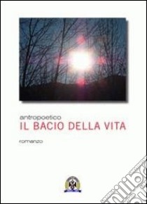 Il bacio della vita libro di Antropoetico