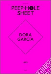 Dora García. Peep-Hole Sheet. Ediz. multilingue. Vol. 3 libro di Daneri A. (cur.); De Bellis V. (cur.); Roccasalva B. (cur.)