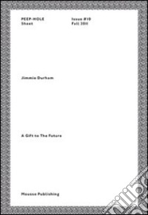 Jimmie Durham. A gift to the future. Peep-Hole Sheet. Ediz. italiana e inglese. Vol. 10 libro di Durham Jimmie; De Bellis V. (cur.); Roccasalva B. (cur.)