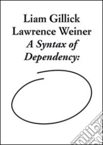 Liam Gillick and Lawrence Weiner. A syntax of dependency. Ediz. illustrata libro di Roelstraete D. (cur.)