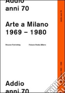 Addio anni 70. Arte a Milano 1969-1980 libro di Bonami F. (cur.); Nicolin P. (cur.)