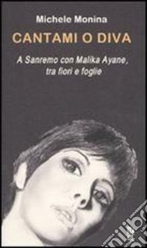 Cantami o diva. A Sanremo con Malika Ayane, tra fiori e foglie libro di Monina Michele