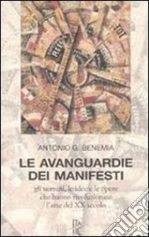 Le avanguardie dei manifesti. Gli uomini, le idee e le opere che hanno rivoluzionato l'arte del XX secolo libro di Benemia Antonio G.