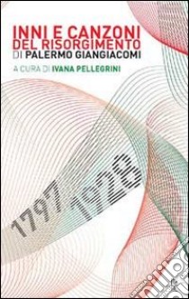 Inni e canzoni del Risorgimento libro di Giangiacomi Palermo; Pellegrini I. (cur.)