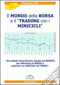 Il mondo della borsa e il «Trading con i minicicli». Un metodo straordinario, basato sui pianeti, per affrontare la borsa e costruire un «Capitale nel tempo» libro di Anelli Giancarlo