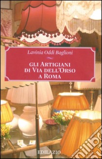 Gli artigiani di via dell'Orso a Roma libro di Oddi Baglioni Lavinia