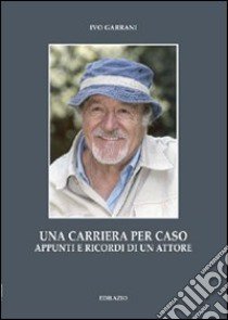 Una carriera per caso. Appunti e ricordi di un attore libro di Garrani Ivo