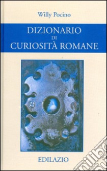 Dizionario di curiosità romane libro di Pocino Willy