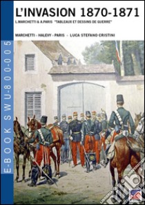 The invasion 1870 by Halevy, Marchetti ad Paris «tableaux et dessins de guerre». Catalogo della mostra. Ediz. italiana e inglese libro di Cristini Stefano