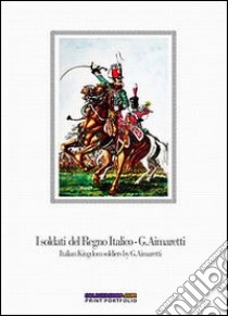 I soldati del Regno italico-Italian kingdom soldiers. Ediz. bilingue libro di Cristini Luca S.