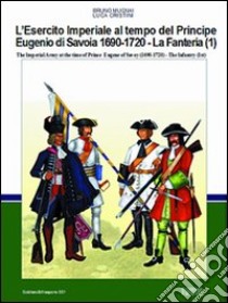 L'esercito imperiale al tempo del principe Eugenio di Savoia (1690-720). La fanteria. Ediz. italiana e inglese. Vol. 1 libro di Mugnai Bruno; Cristini Luca S.