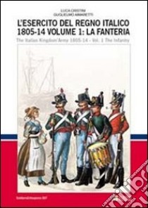 L'esercito del regno italico (1805-1814). Ediz. bilingue. Vol. 1: La fanteria libro di Cristini Luca Stefano