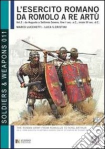 L'esercito romano da Romolo a re Artù. Ediz. italiana e inglese. Vol. 2: Da Augusto a Caracalla (30 a.C.-217 d.C.) libro di Lucchetti Marco