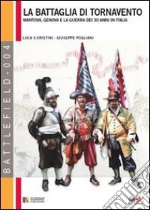 La battaglia di Tornavento. Mantova, Genova e la guerra dei 30 anni in Italia libro di Cristini Luca S.; Pogliani Giuseppe