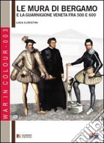 Le mura di Bergamo e la guarnigione veneta fra '500 e '600 libro di Cristini Luca Stefano