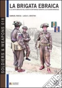 La brigata ebraica e le unità ebraiche nell'esercito britannico durante la seconda guerra mondiale. Ediz. italiana e inglese libro di Rocca Samuel; Cristini Luca S.