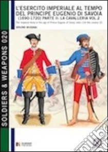 L'esercito imperiale al tempo del principe Eugenio di Savoia (1690-1720). Vol. 2: La cavalleria libro di Mugnai Bruno; Cristini L. S. (cur.)