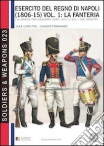 L'esercito del regno di Napoli (1806-1815). Ediz italiana e inglese. Ediz. bilingue. Vol. 1: La fanteria libro di Cristini Luca S.; Fernandez Claudio