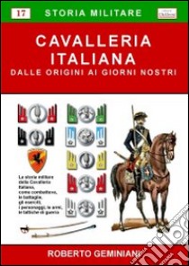 Cavalleria italiana. Dalle origini ai giorni nostri libro di Geminiani Roberto