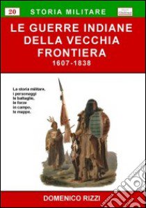 Le guerre indiane della vecchia frontiera (1607-1838) libro di Rizzi Domenico