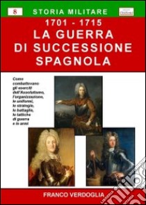 La guerra di successione spagnola (1701-1715) libro di Verdoglia Franco