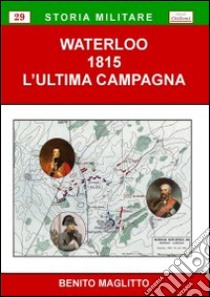 Waterloo 1815. L'ultima campagna libro di Maglitto Benito