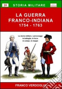 La guerra franco-indiana 1754-1763. La storia militare, i personaggi, le battaglie, le forze in campo, le mappe libro di Verdoglia Franco